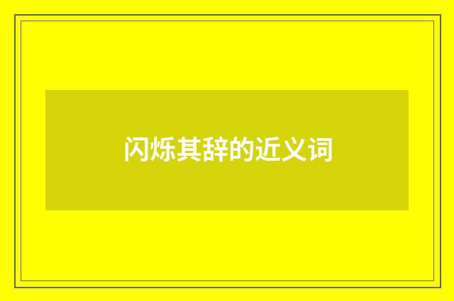 闪烁其辞的近义词