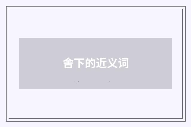 舍下的近义词