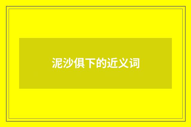 泥沙俱下的近义词