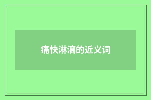 痛快淋漓的近义词