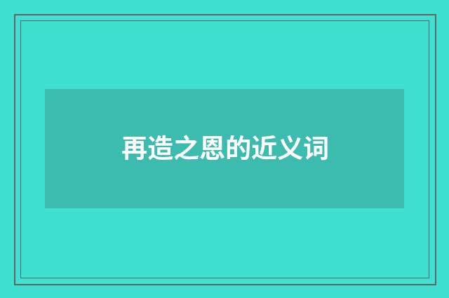 再造之恩的近义词