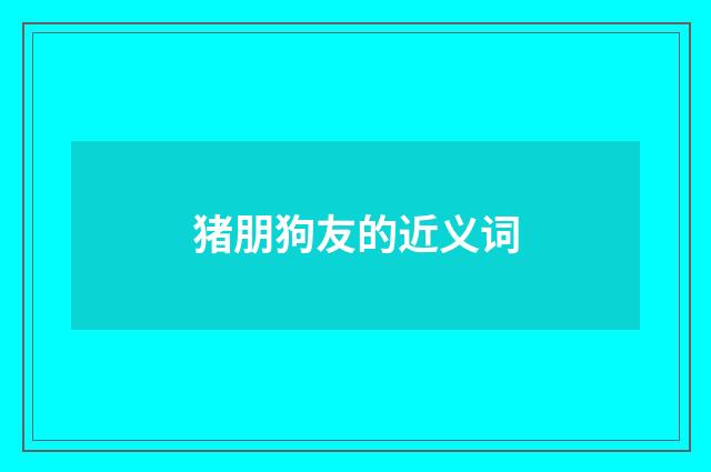 猪朋狗友的近义词