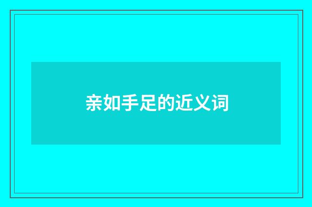 亲如手足的近义词