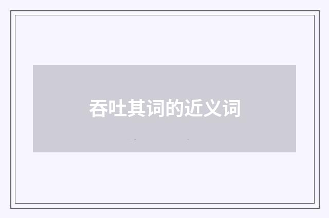 吞吐其词的近义词