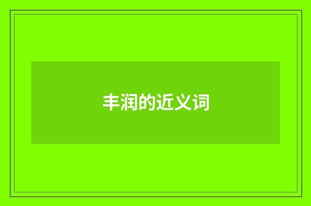 丰润的近义词