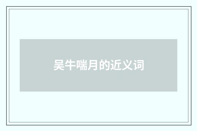 吴牛喘月的近义词