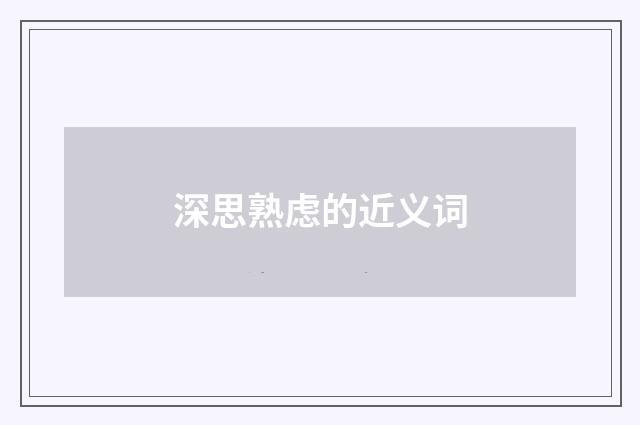 深思熟虑的近义词