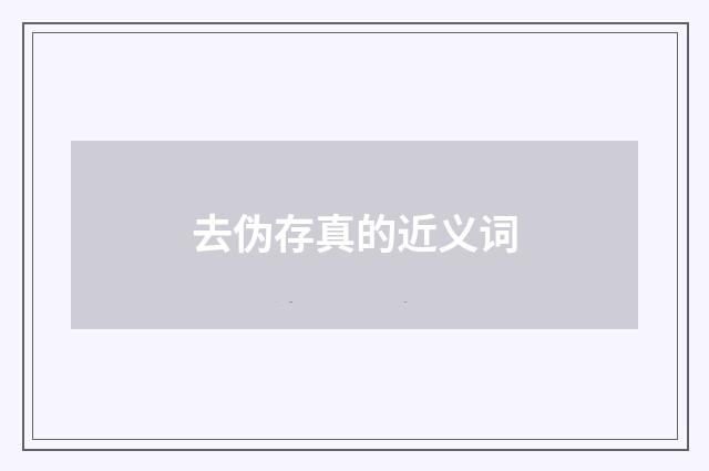 去伪存真的近义词