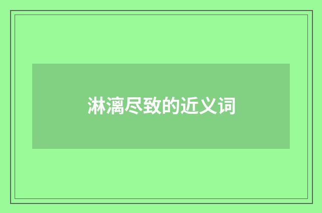 淋漓尽致的近义词