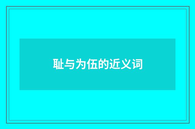 耻与为伍的近义词