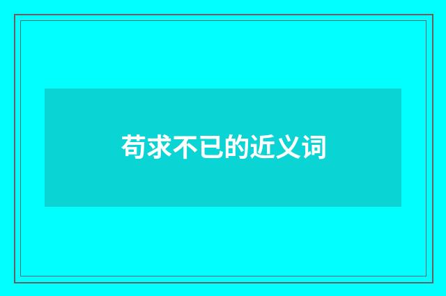 苟求不已的近义词