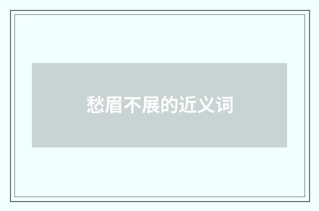 愁眉不展的近义词