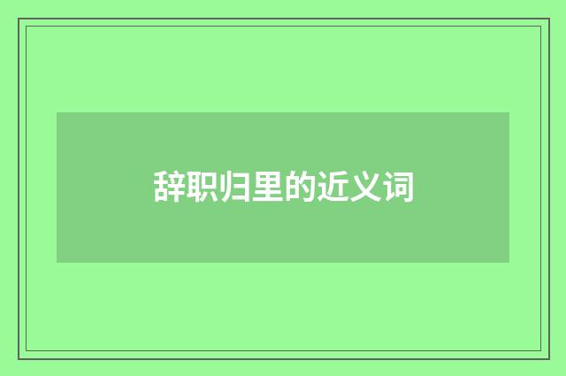 辞职归里的近义词