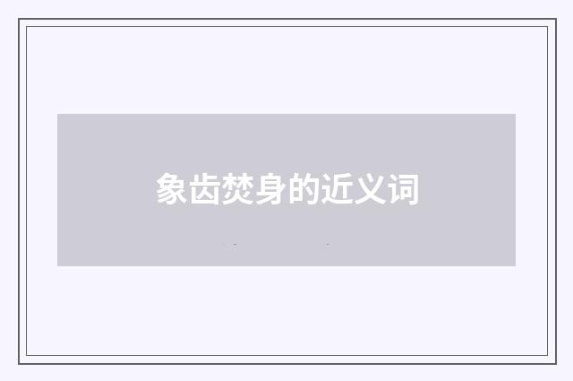 象齿焚身的近义词
