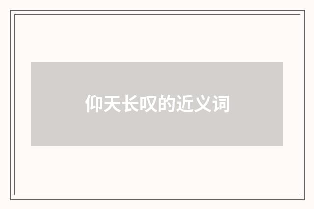 仰天长叹的近义词