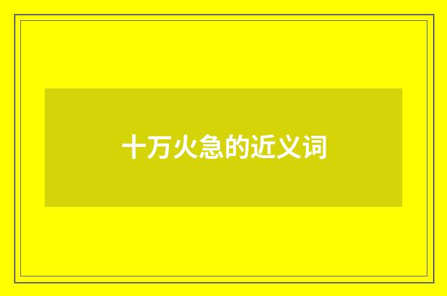 十万火急的近义词