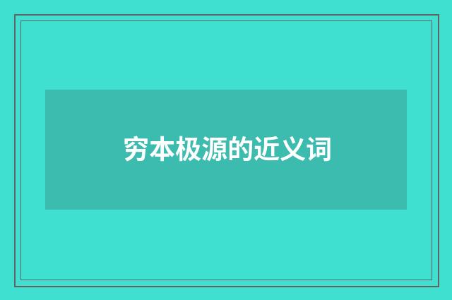 穷本极源的近义词