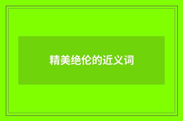 精美绝伦的近义词