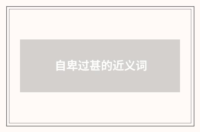 自卑过甚的近义词