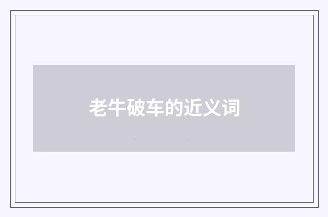 老牛破车的近义词