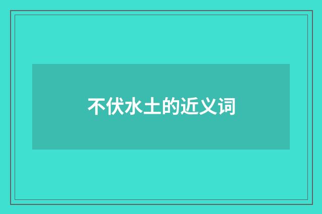 不伏水土的近义词