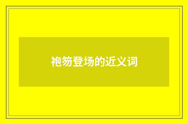 袍笏登场的近义词