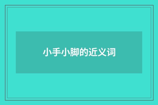 小手小脚的近义词