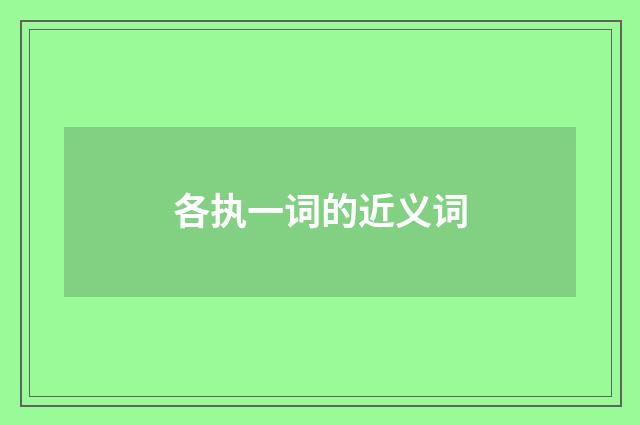 各执一词的近义词