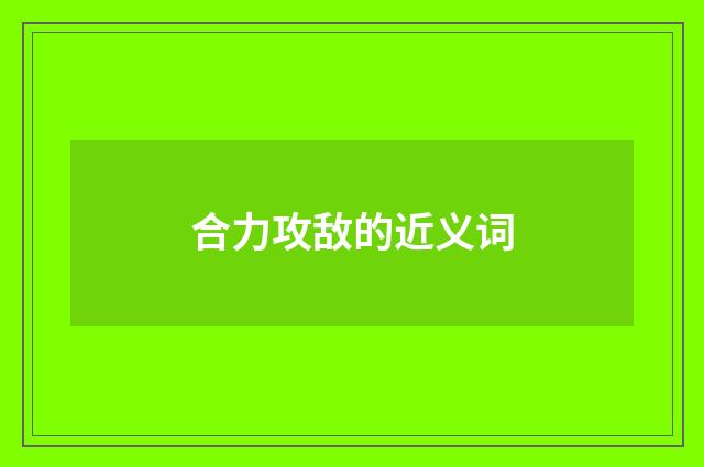 合力攻敌的近义词