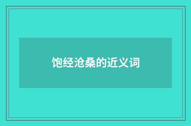 饱经沧桑的近义词
