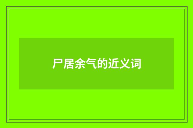 尸居余气的近义词