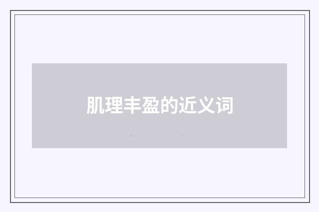 肌理丰盈的近义词