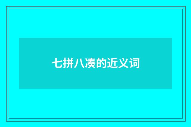 七拼八凑的近义词
