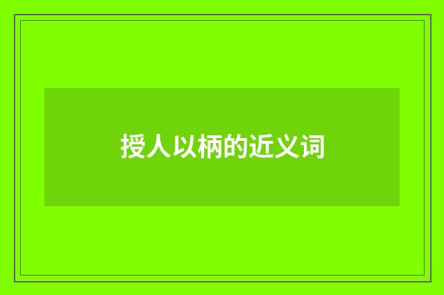 授人以柄的近义词