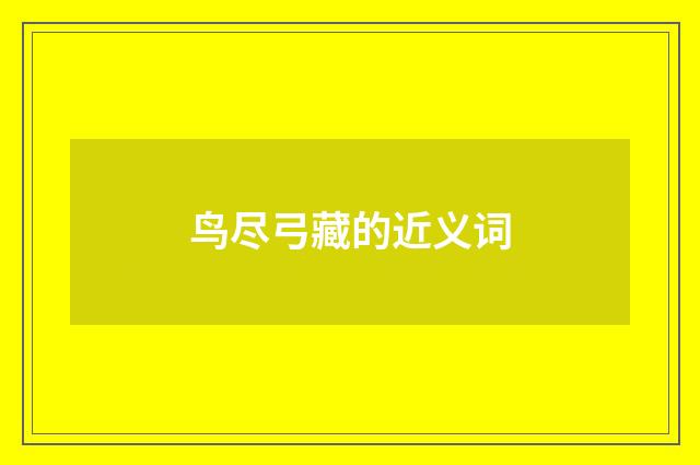 鸟尽弓藏的近义词