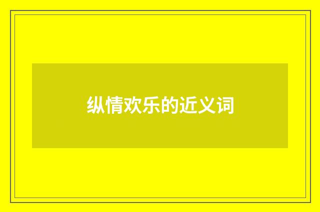 纵情欢乐的近义词