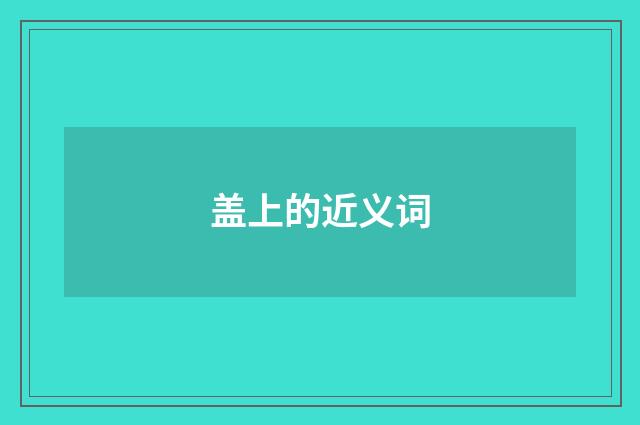 盖上的近义词