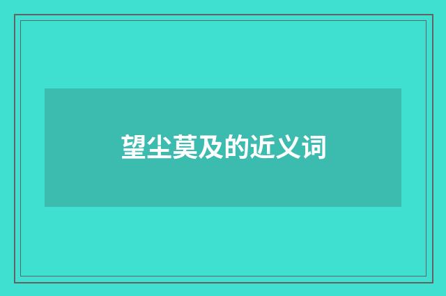 望尘莫及的近义词