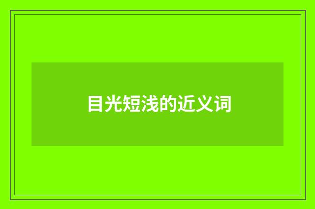 目光短浅的近义词
