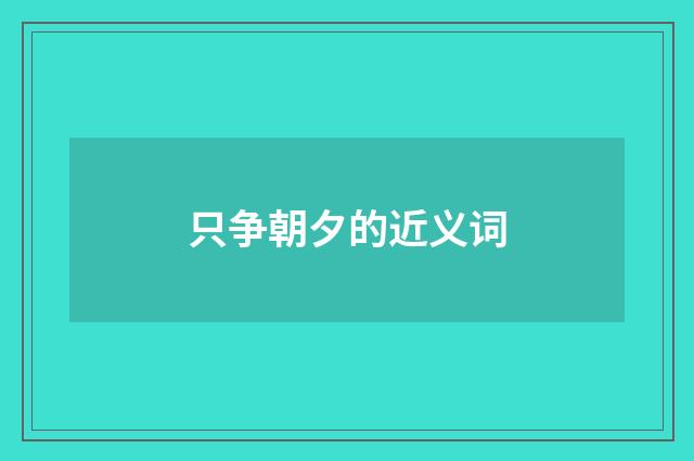 只争朝夕的近义词