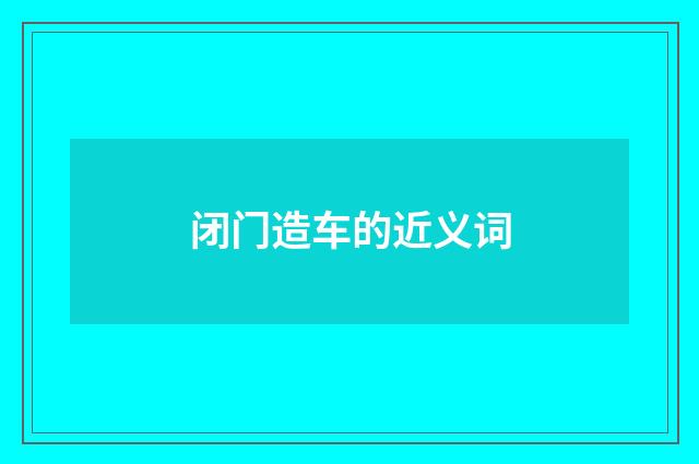 闭门造车的近义词