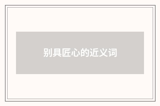 别具匠心的近义词