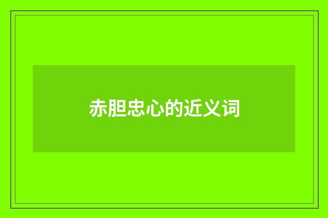 赤胆忠心的近义词