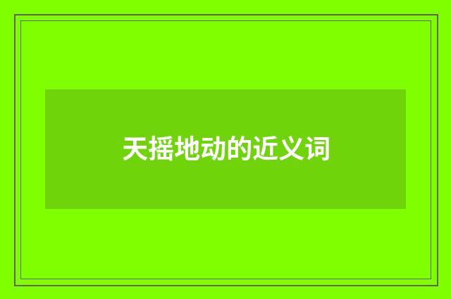 天摇地动的近义词