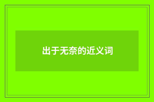 出于无奈的近义词