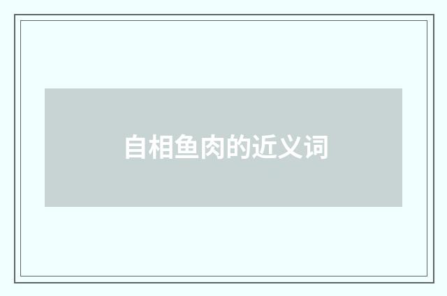 自相鱼肉的近义词