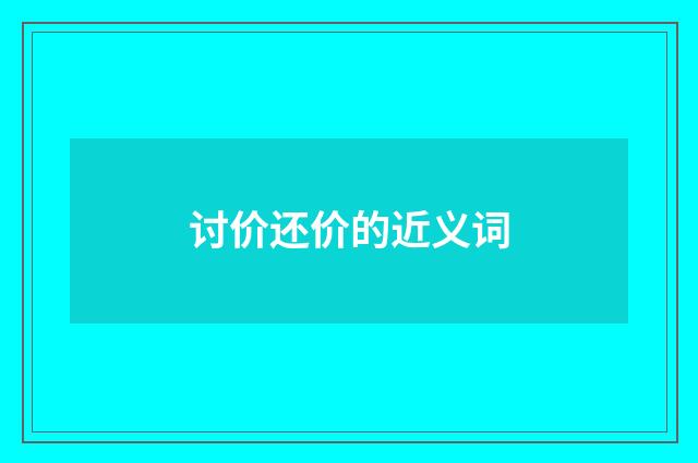 讨价还价的近义词