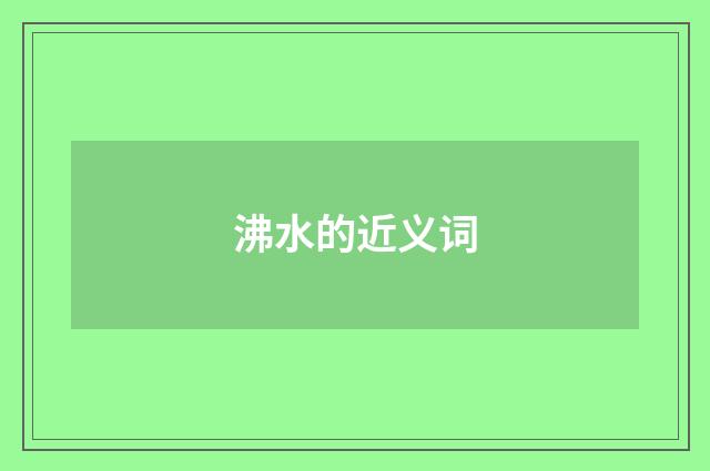 沸水的近义词