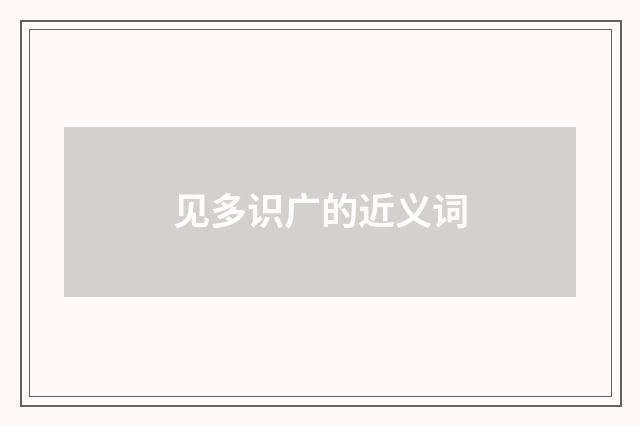 见多识广的近义词