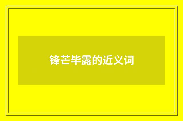 锋芒毕露的近义词